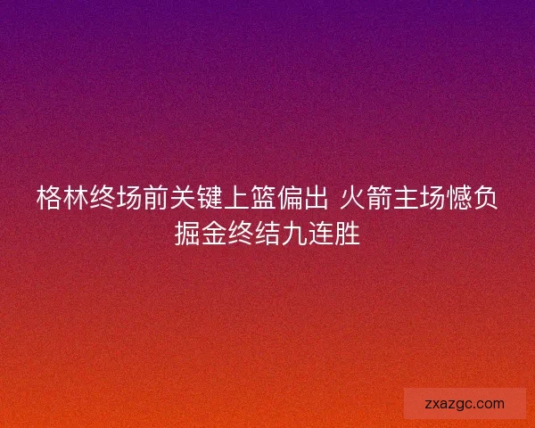格林终场前关键上篮偏出 火箭主场憾负掘金终结九连胜