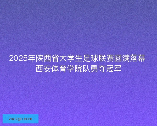 2025年陕西省大学生足球联赛圆满落幕 西安体育学院队勇夺冠军