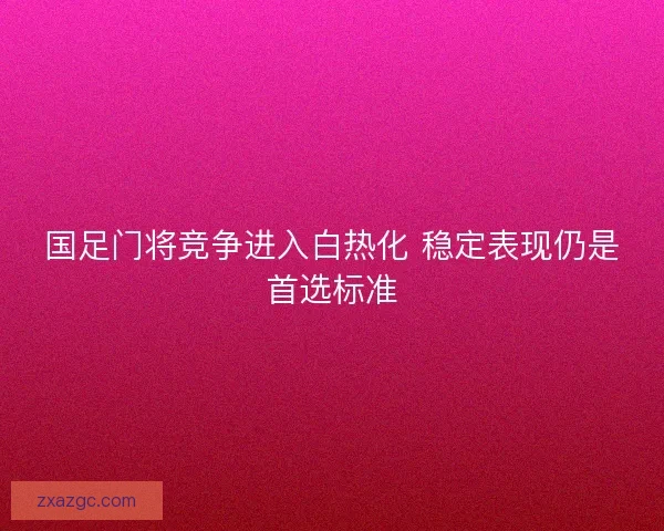 国足门将竞争进入白热化 稳定表现仍是首选标准