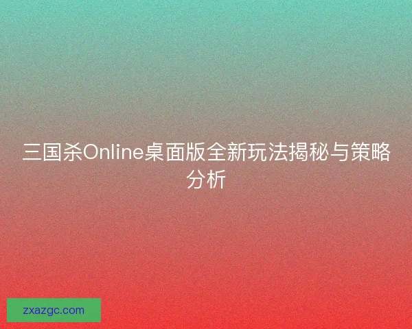 三国杀Online桌面版全新玩法揭秘与策略分析