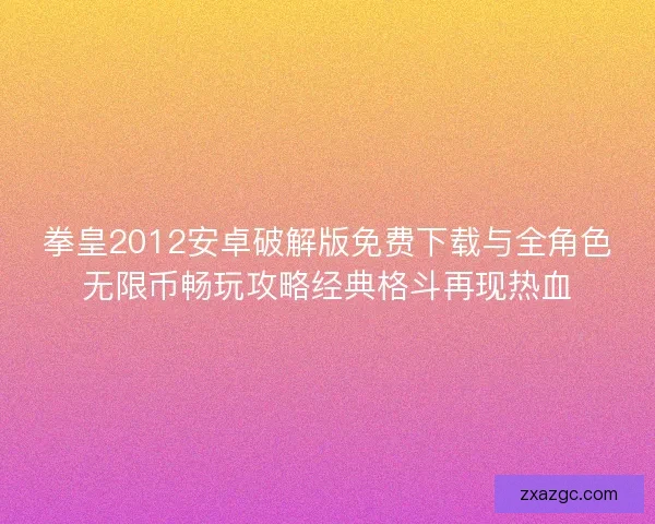 拳皇2012安卓破解版免费下载与全角色无限币畅玩攻略经典格斗再现热血