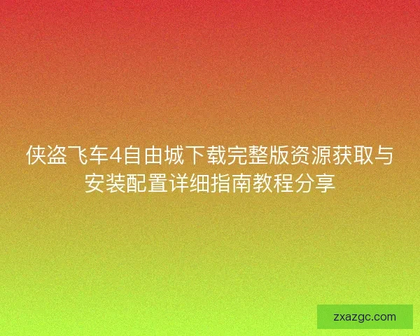 侠盗飞车4自由城下载完整版资源获取与安装配置详细指南教程分享 侠盗飞车4自由城下载完整版资源获取与安装配置详细指南教程分享