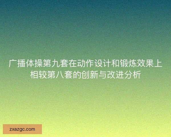 广播体操第九套在动作设计和锻炼效果上相较第八套的创新与改进分析 广播体操第九套在动作设计和锻炼效果上相较第八套的创新与改进分析