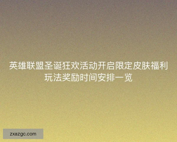英雄联盟圣诞狂欢活动开启限定皮肤福利玩法奖励时间安排一览 英雄联盟圣诞狂欢活动开启限定皮肤福利玩法奖励时间安排一览