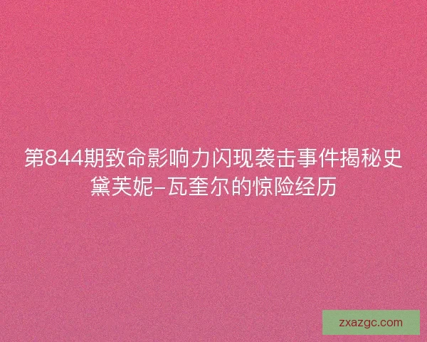 第844期致命影响力闪现袭击事件揭秘史黛芙妮-瓦奎尔的惊险经历