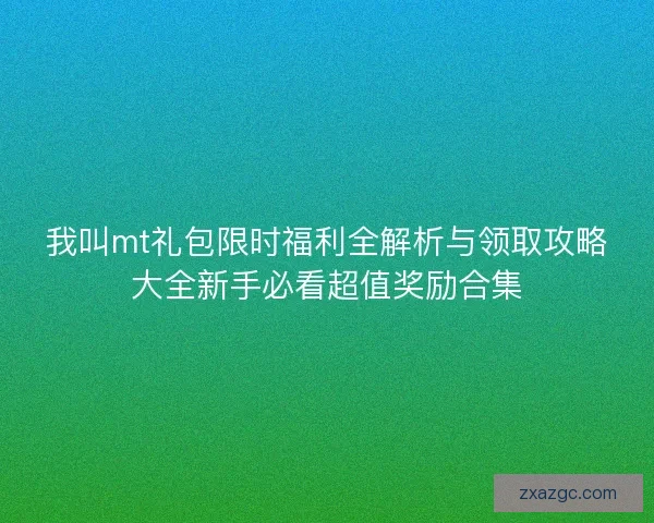 我叫mt礼包限时福利全解析与领取攻略大全新手必看超值奖励合集 我叫mt礼包限时福利全解析与领取攻略大全新手必看超值奖励合集