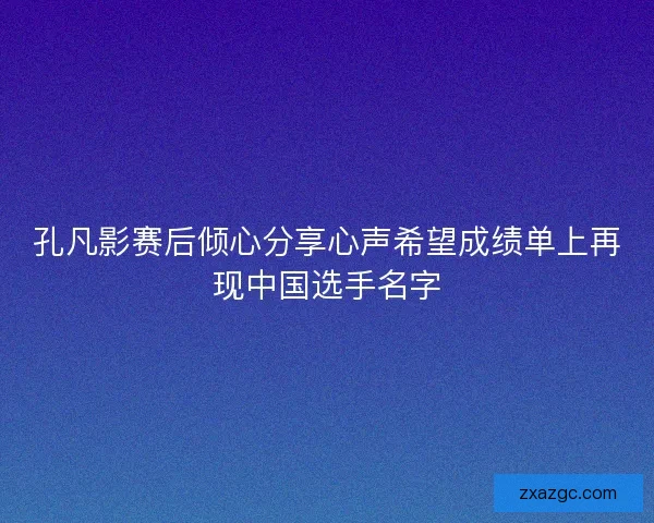 孔凡影赛后倾心分享心声希望成绩单上再现中国选手名字 孔凡影赛后倾心分享心声希望成绩单上再现中国选手名字