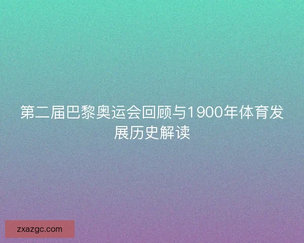 第二届巴黎奥运会回顾与1900年体育发展历史解读
