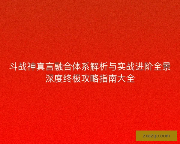 斗战神真言融合体系解析与实战进阶全景深度终极攻略指南大全